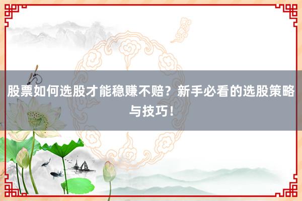 股票如何选股才能稳赚不赔？新手必看的选股策略与技巧！