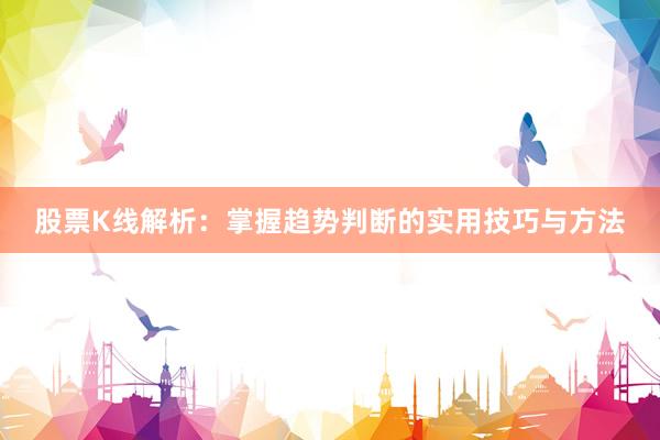 股票K线解析：掌握趋势判断的实用技巧与方法