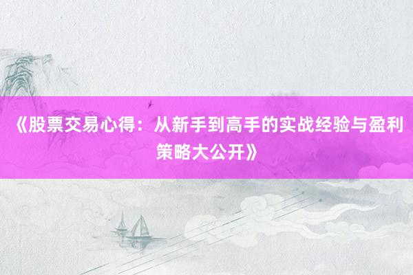 《股票交易心得：从新手到高手的实战经验与盈利策略大公开》