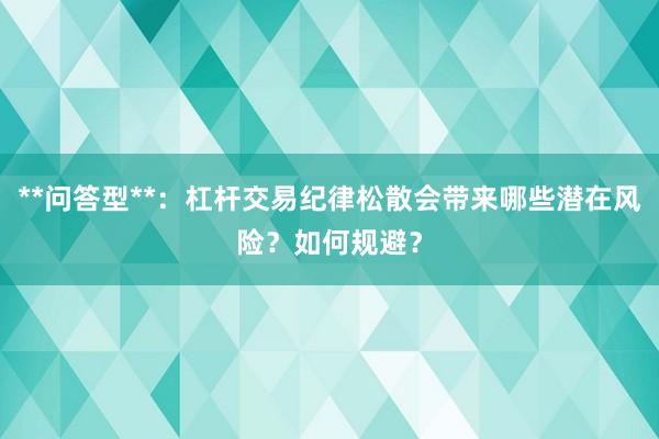 **问答型**：杠杆交易纪律松散会带来哪些潜在风险？如何规避？