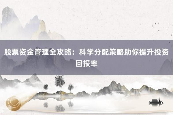 股票资金管理全攻略：科学分配策略助你提升投资回报率