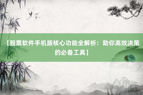 【股票软件手机版核心功能全解析：助你高效决策的必备工具】