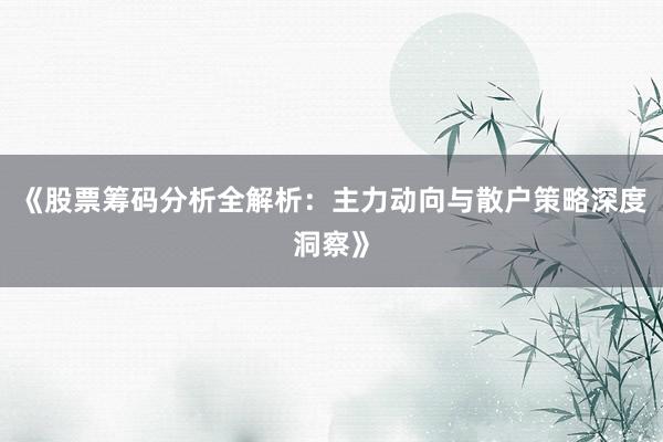 《股票筹码分析全解析：主力动向与散户策略深度洞察》