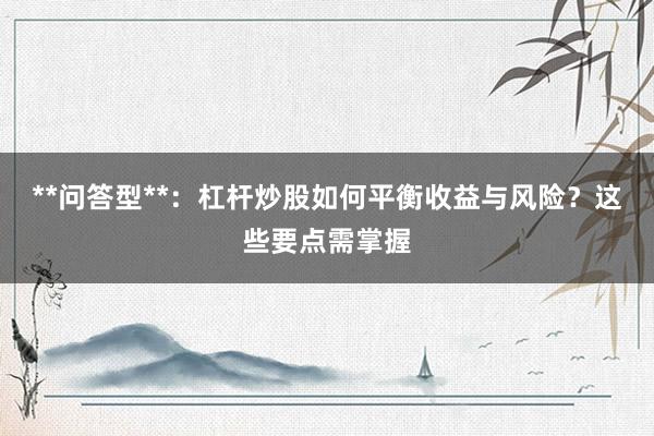 **问答型**：杠杆炒股如何平衡收益与风险？这些要点需掌握