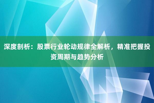 深度剖析：股票行业轮动规律全解析，精准把握投资周期与趋势分析
