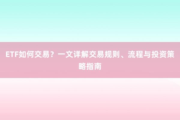 ETF如何交易？一文详解交易规则、流程与投资策略指南