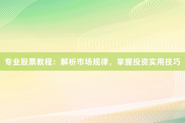 专业股票教程：解析市场规律，掌握投资实用技巧