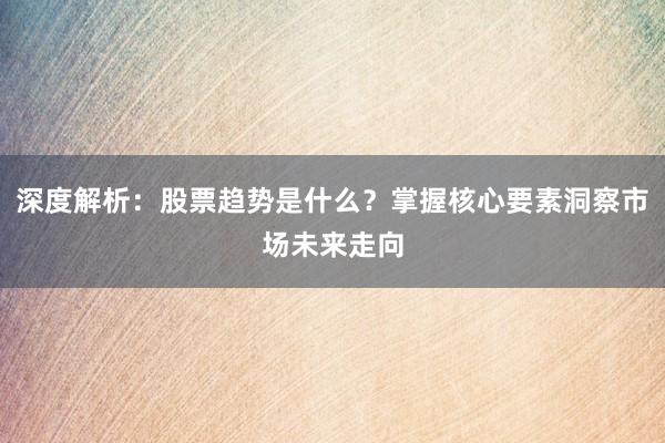 深度解析：股票趋势是什么？掌握核心要素洞察市场未来走向