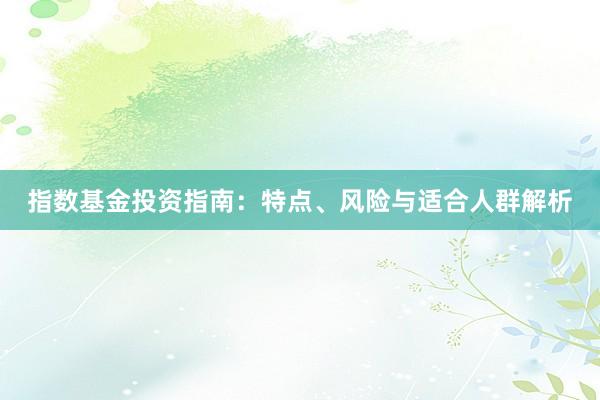 指数基金投资指南：特点、风险与适合人群解析