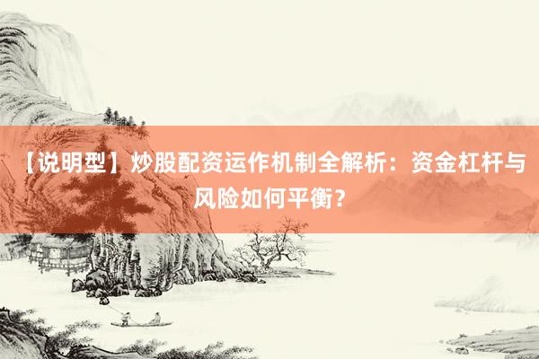 【说明型】炒股配资运作机制全解析：资金杠杆与风险如何平衡？