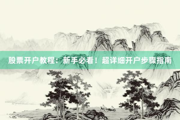 股票开户教程:新手必看!超详细开户步骤指南