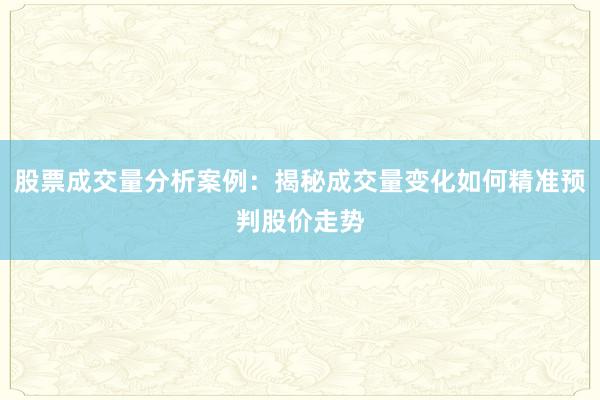 股票成交量分析案例：揭秘成交量变化如何精准预判股价走势