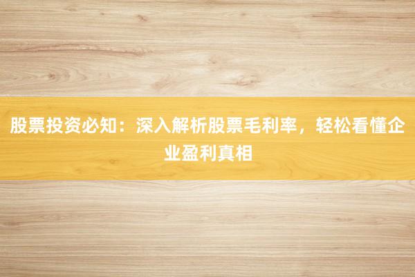 股票投资必知:深入解析股票毛利率,轻松看懂企业盈利真相